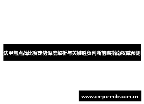 法甲焦点战比赛走势深度解析与关键胜负判断前瞻指南权威预测 法甲焦点战比赛走势深度解析与关键胜负判断前瞻指南权威预测