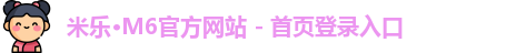 米乐·M6官方网站 - 首页登录入口